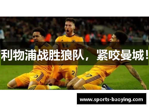利物浦战胜狼队，紧咬曼城！