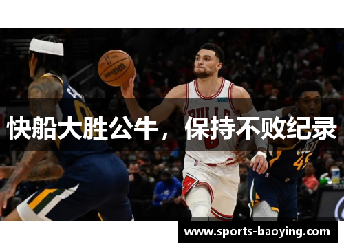 快船大胜公牛，保持不败纪录