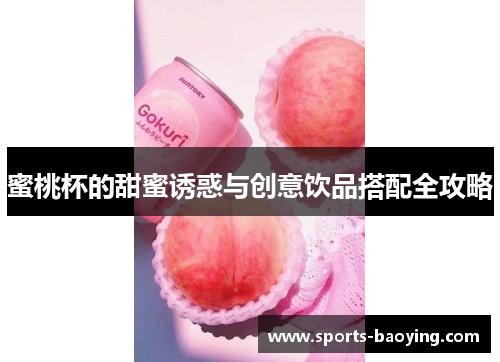 蜜桃杯的甜蜜诱惑与创意饮品搭配全攻略