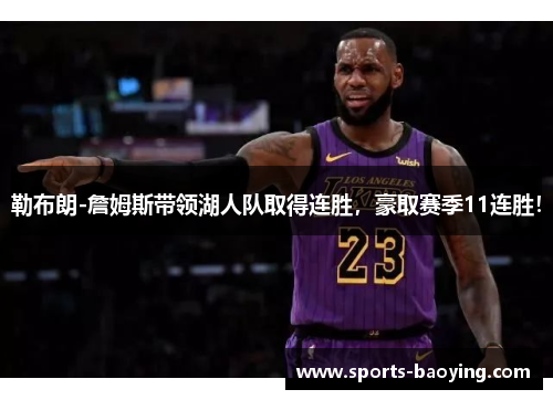 勒布朗-詹姆斯带领湖人队取得连胜，豪取赛季11连胜！