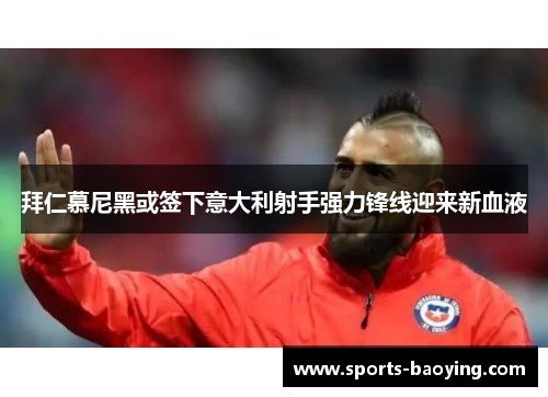 拜仁慕尼黑或签下意大利射手强力锋线迎来新血液