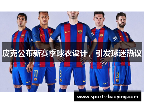 皮克公布新赛季球衣设计，引发球迷热议