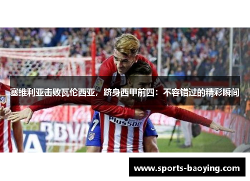 塞维利亚击败瓦伦西亚，跻身西甲前四：不容错过的精彩瞬间